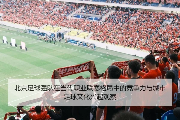 北京足球强队在当代职业联赛格局中的竞争力与城市足球文化兴起观察