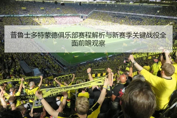 普鲁士多特蒙德俱乐部赛程解析与新赛季关键战役全面前瞻观察
