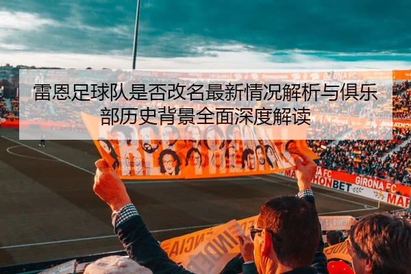 雷恩足球队是否改名最新情况解析与俱乐部历史背景全面深度解读