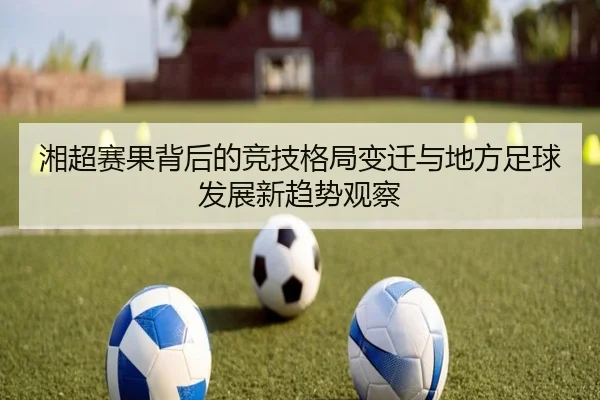 湘超赛果背后的竞技格局变迁与地方足球发展新趋势观察