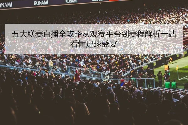 五大联赛直播全攻略从观赛平台到赛程解析一站看懂足球盛宴