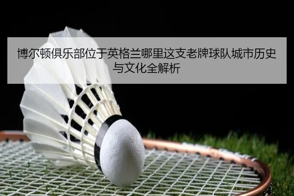 博尔顿俱乐部位于英格兰哪里这支老牌球队城市历史与文化全解析