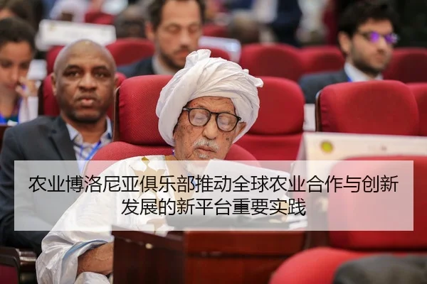 农业博洛尼亚俱乐部推动全球农业合作与创新发展的新平台重要实践