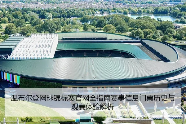 温布尔登网球锦标赛官网全指南赛事信息门票历史与观赛体验解析