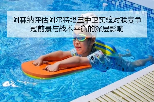 阿森纳评估阿尔特塔三中卫实验对联赛争冠前景与战术平衡的深层影响