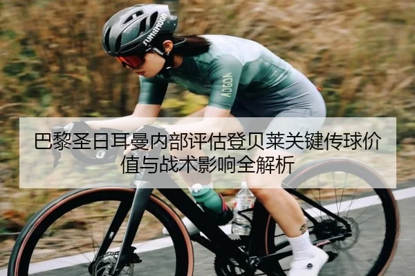 巴黎圣日耳曼内部评估登贝莱关键传球价值与战术影响全解析