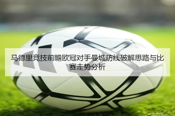 马德里竞技前瞻欧冠对手曼城防线破解思路与比赛走势分析