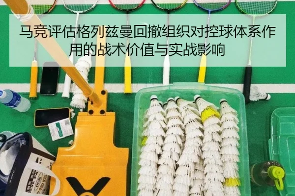 马竞评估格列兹曼回撤组织对控球体系作用的战术价值与实战影响